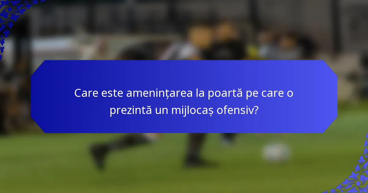 Care este amenințarea la poartă pe care o prezintă un mijlocaș ofensiv?