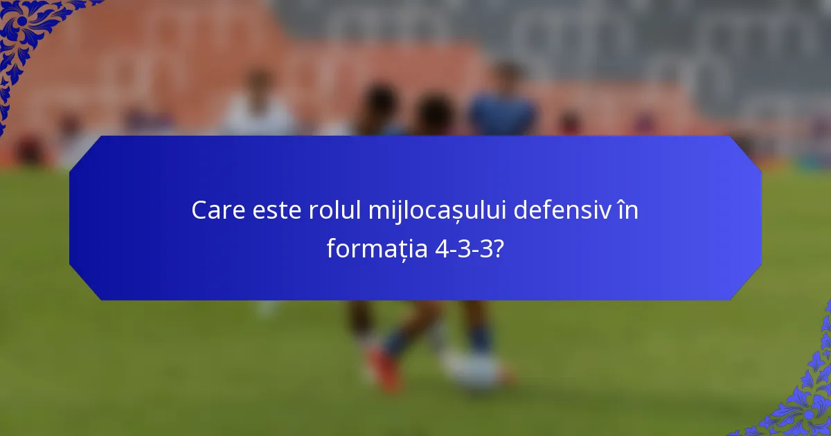 Care este rolul mijlocașului defensiv în formația 4-3-3?