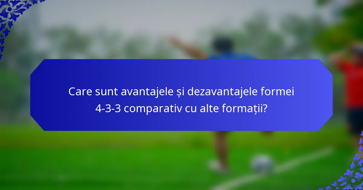 Care sunt avantajele și dezavantajele formei 4-3-3 comparativ cu alte formații?