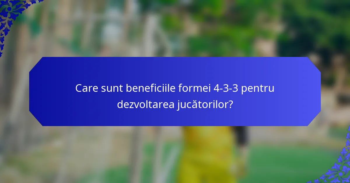 Care sunt beneficiile formei 4-3-3 pentru dezvoltarea jucătorilor?