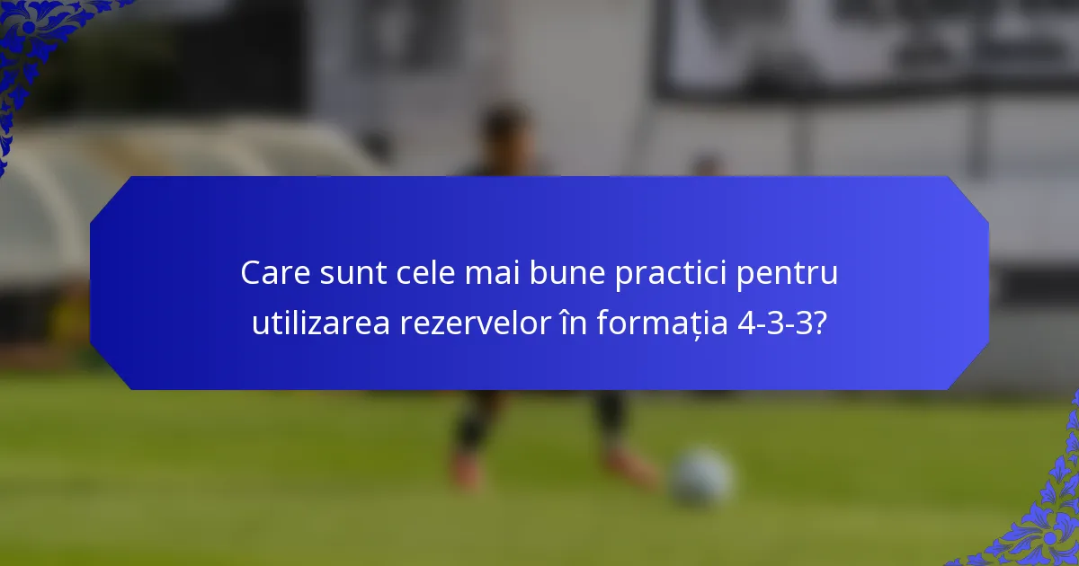 Care sunt cele mai bune practici pentru utilizarea rezervelor în formația 4-3-3?