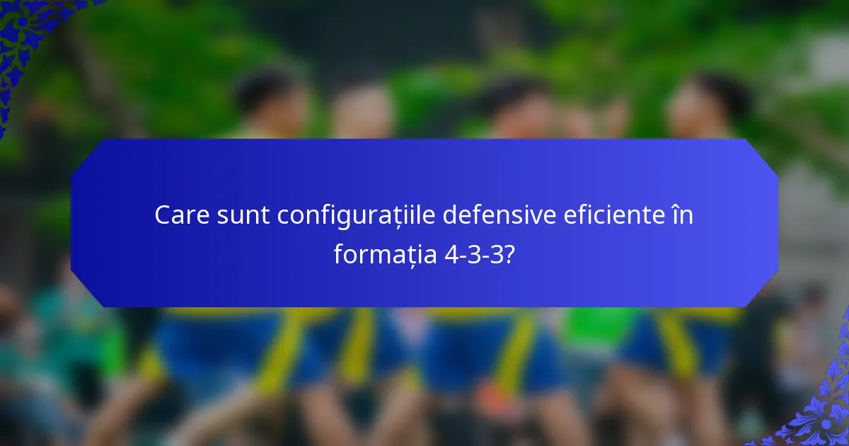 Care sunt configurațiile defensive eficiente în formația 4-3-3?