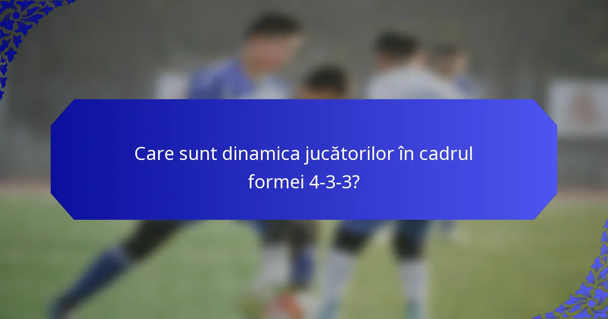 Care sunt dinamica jucătorilor în cadrul formei 4-3-3?