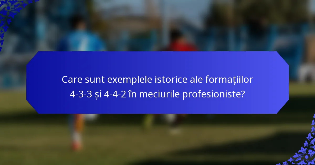 Care sunt exemplele istorice ale formațiilor 4-3-3 și 4-4-2 în meciurile profesioniste?