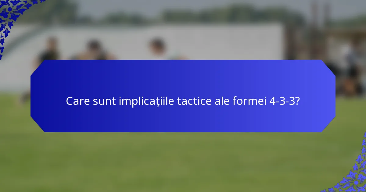 Care sunt implicațiile tactice ale formei 4-3-3?