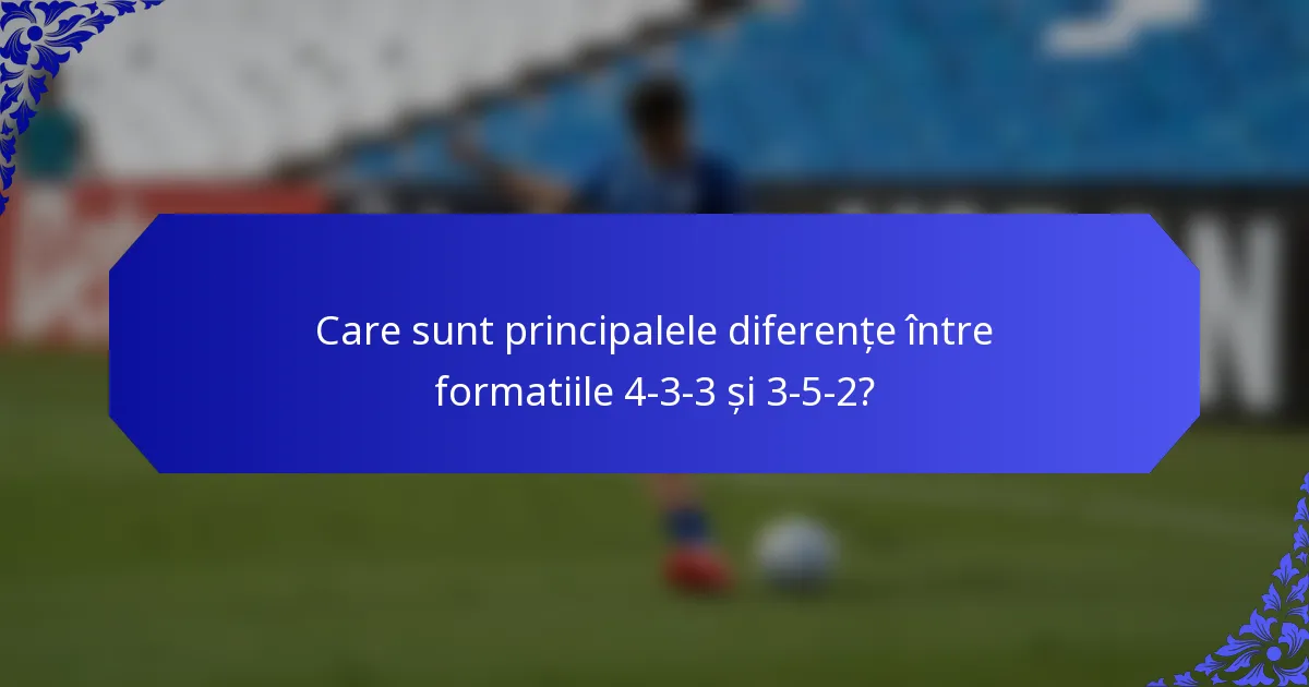 Care sunt principalele diferențe între formatiile 4-3-3 și 3-5-2?
