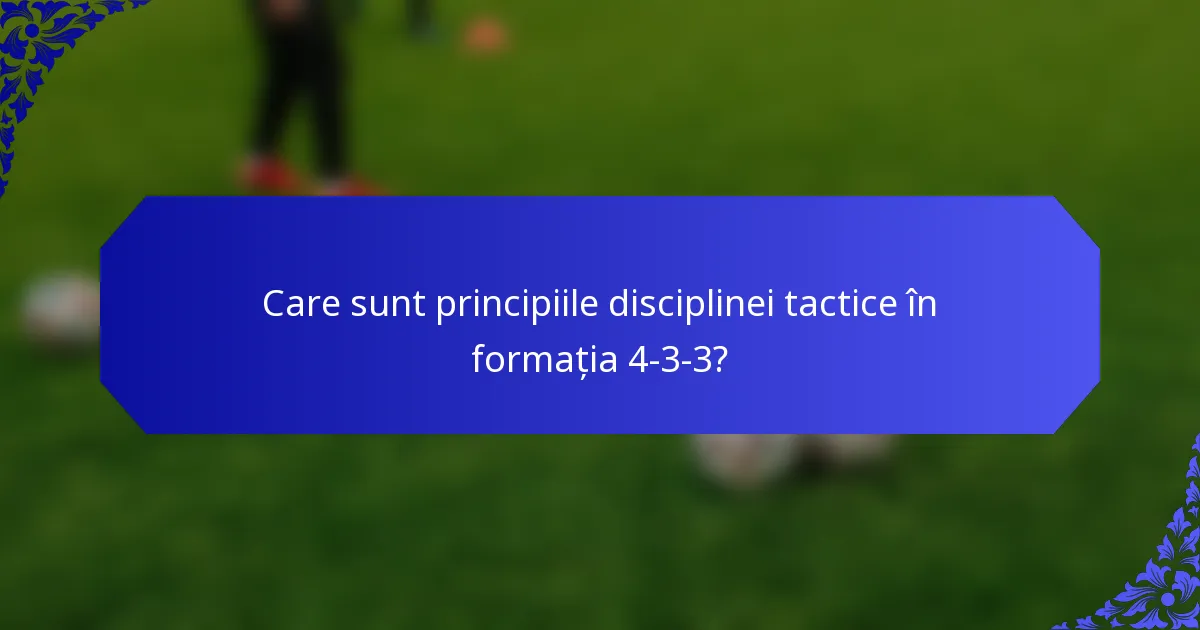 Care sunt principiile disciplinei tactice în formația 4-3-3?