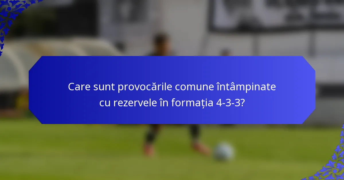 Care sunt provocările comune întâmpinate cu rezervele în formația 4-3-3?