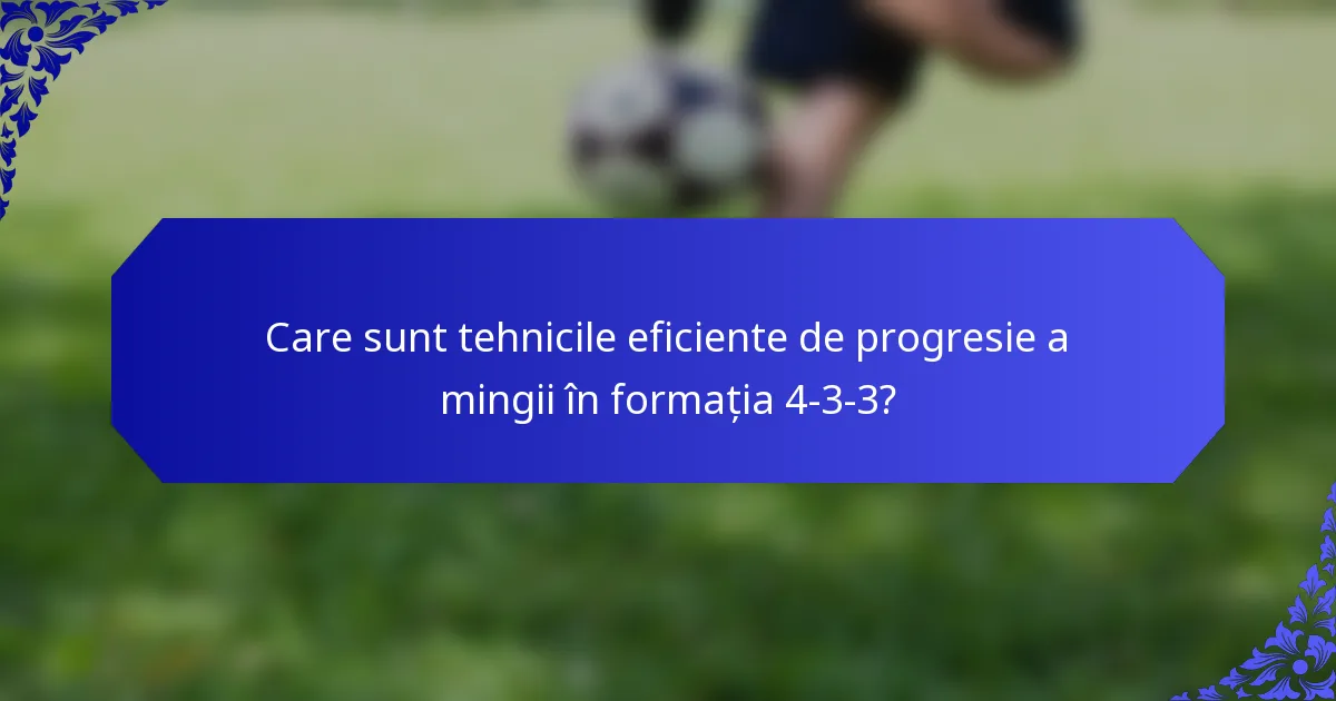 Care sunt tehnicile eficiente de progresie a mingii în formația 4-3-3?