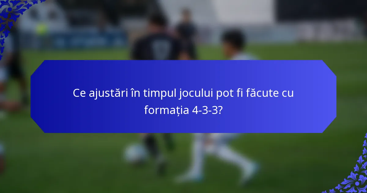 Ce ajustări în timpul jocului pot fi făcute cu formația 4-3-3?