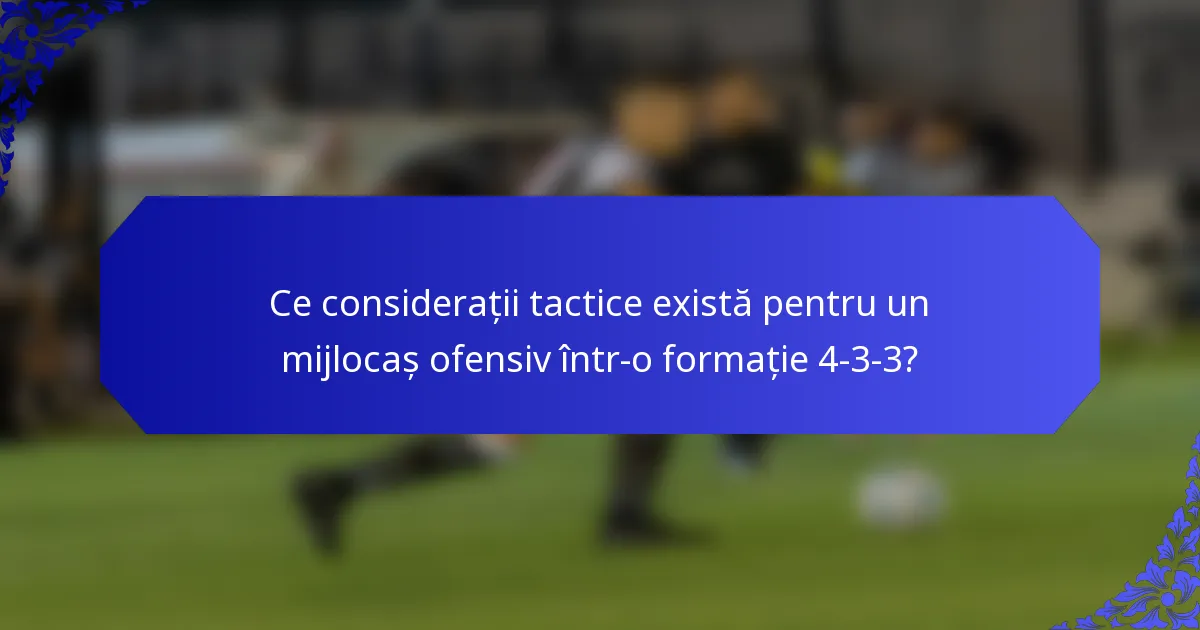 Ce considerații tactice există pentru un mijlocaș ofensiv într-o formație 4-3-3?