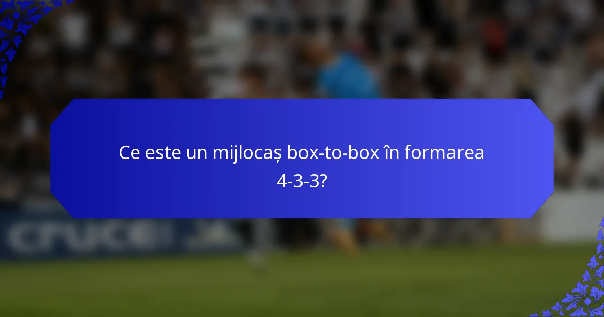 Ce este un mijlocaș box-to-box în formarea 4-3-3?