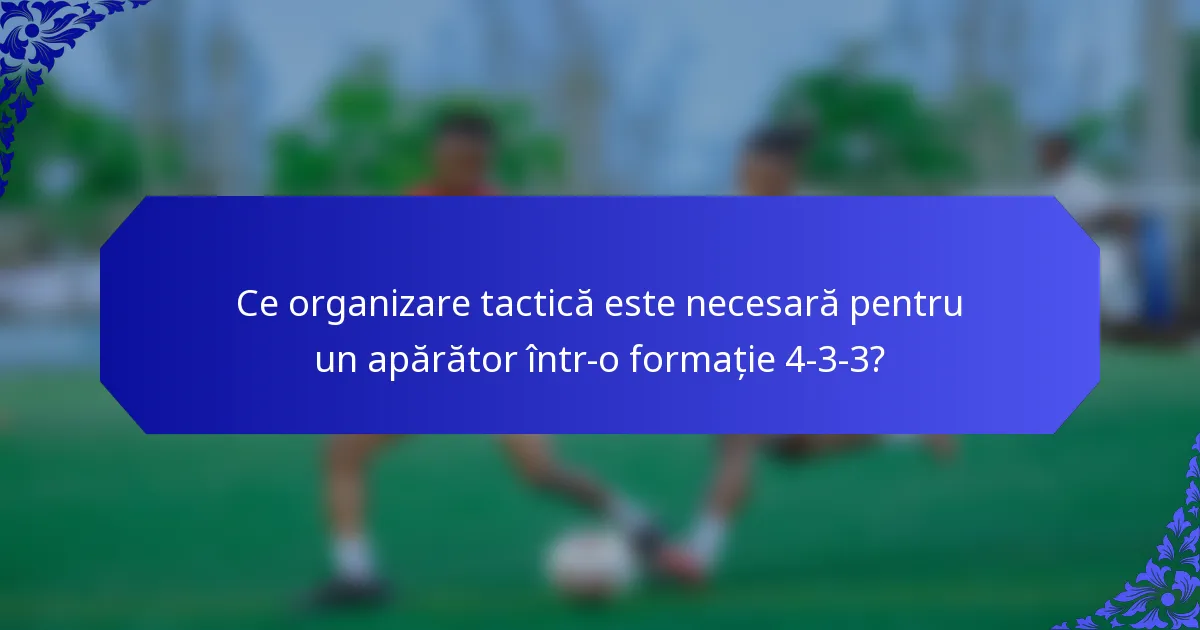 Ce organizare tactică este necesară pentru un apărător într-o formație 4-3-3?