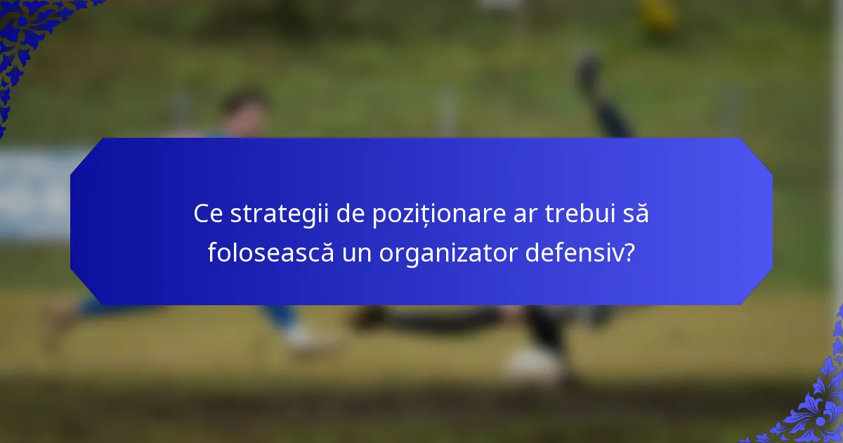 Ce strategii de poziționare ar trebui să folosească un organizator defensiv?