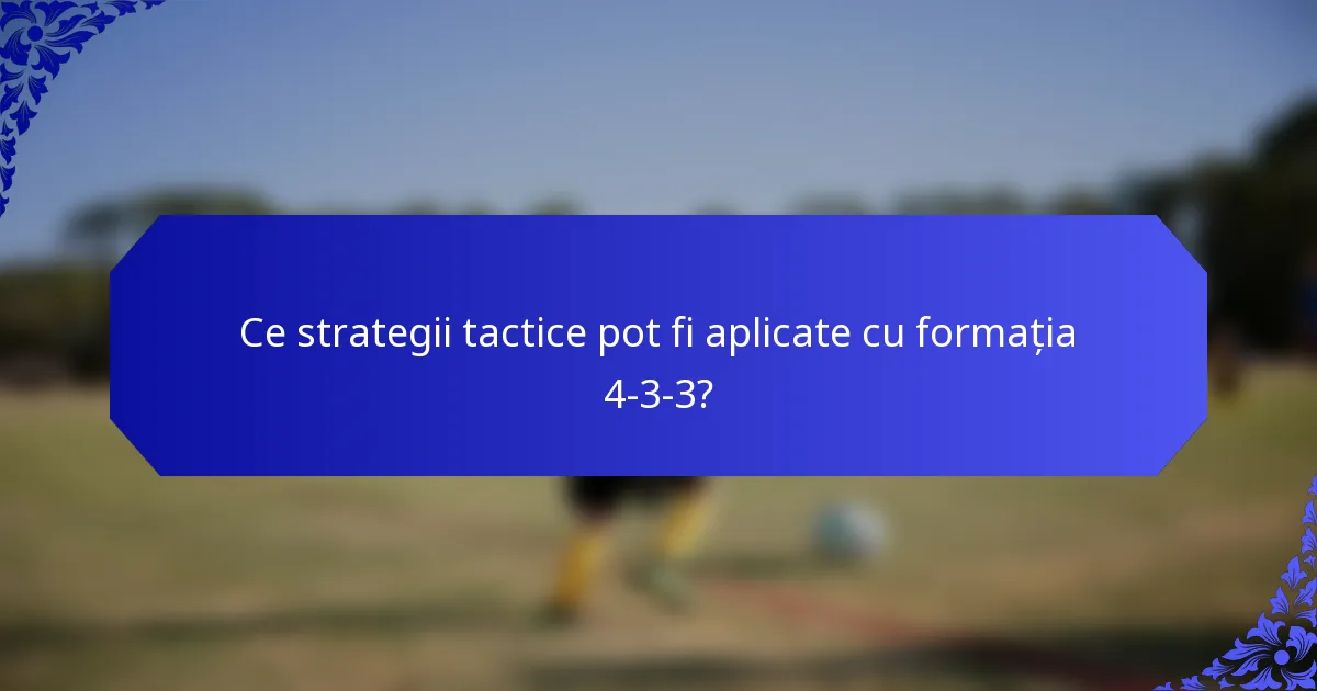 Ce strategii tactice pot fi aplicate cu formația 4-3-3?