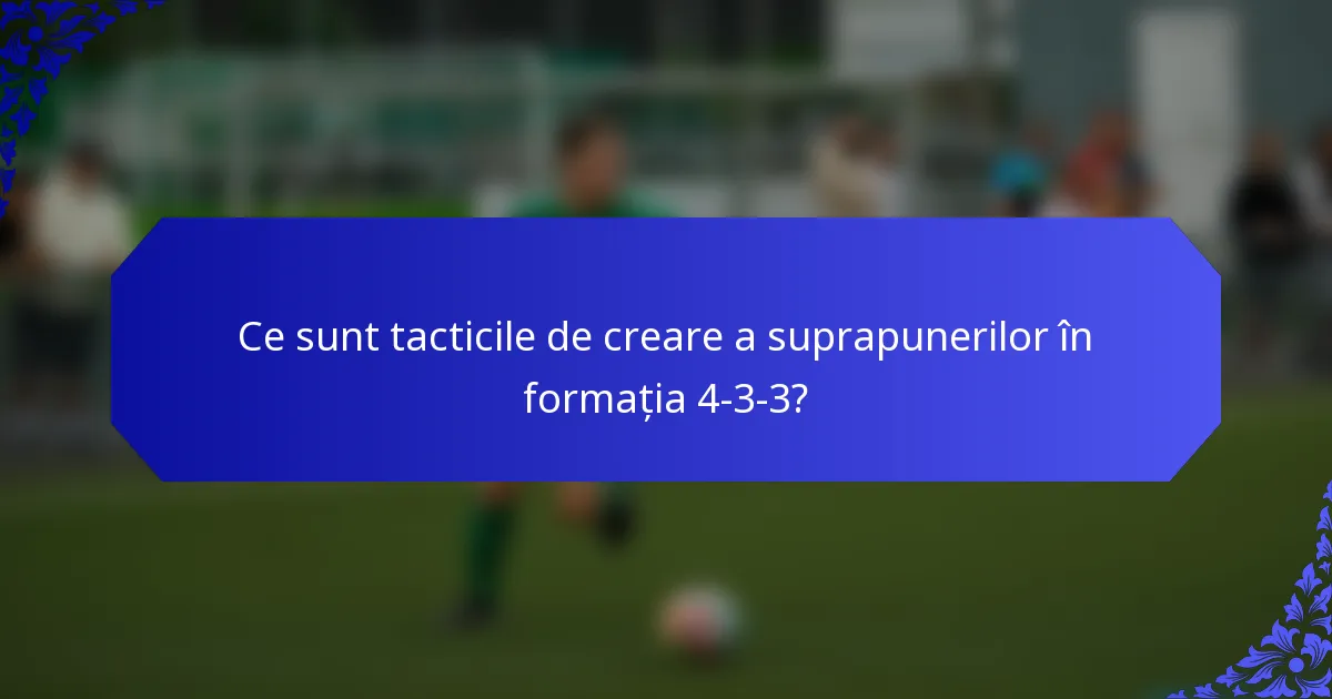 Ce sunt tacticile de creare a suprapunerilor în formația 4-3-3?