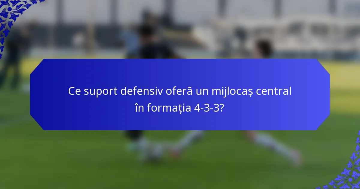 Ce suport defensiv oferă un mijlocaș central în formația 4-3-3?