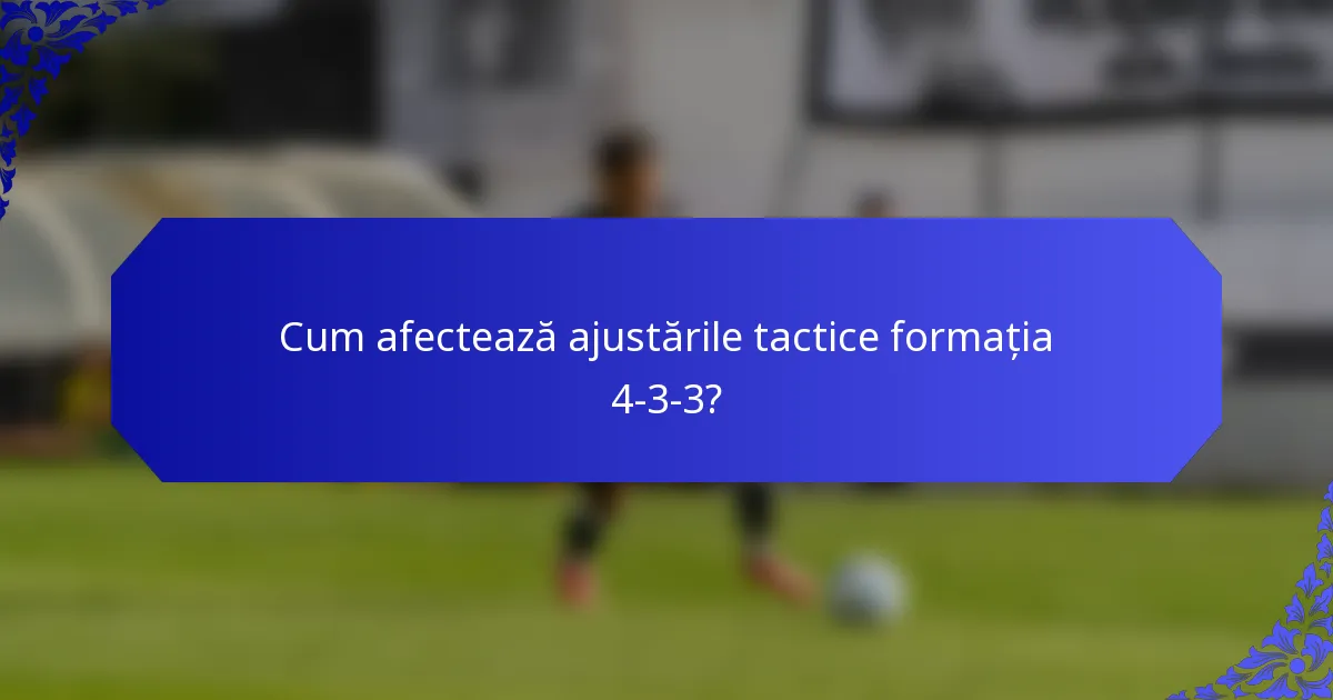 Cum afectează ajustările tactice formația 4-3-3?