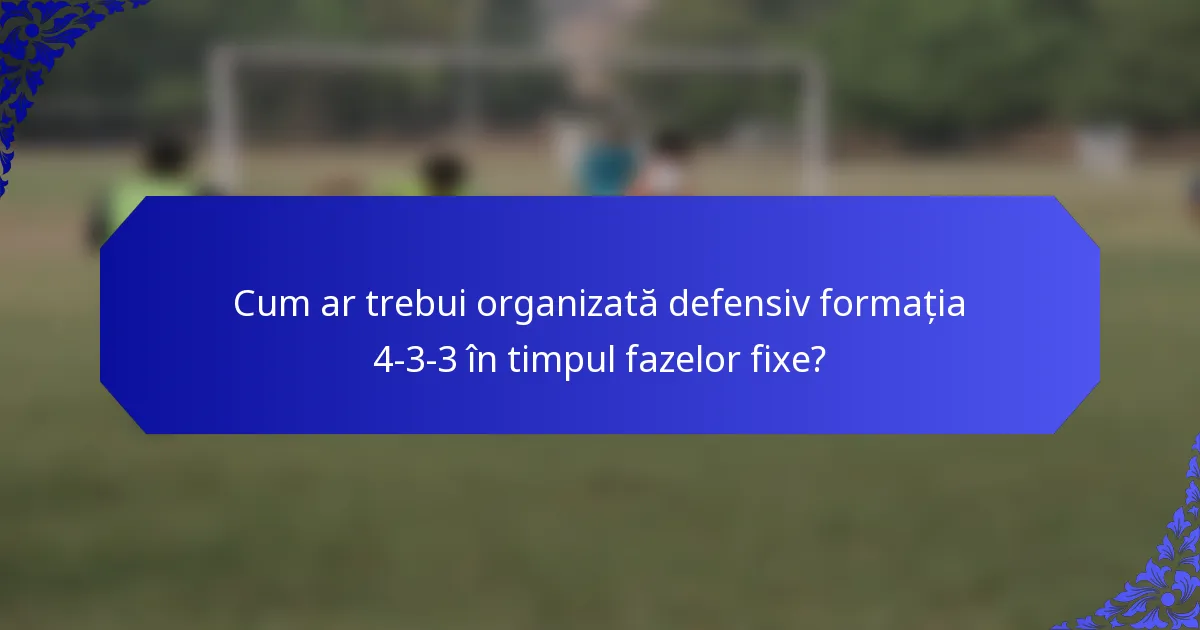 Cum ar trebui organizată defensiv formația 4-3-3 în timpul fazelor fixe?