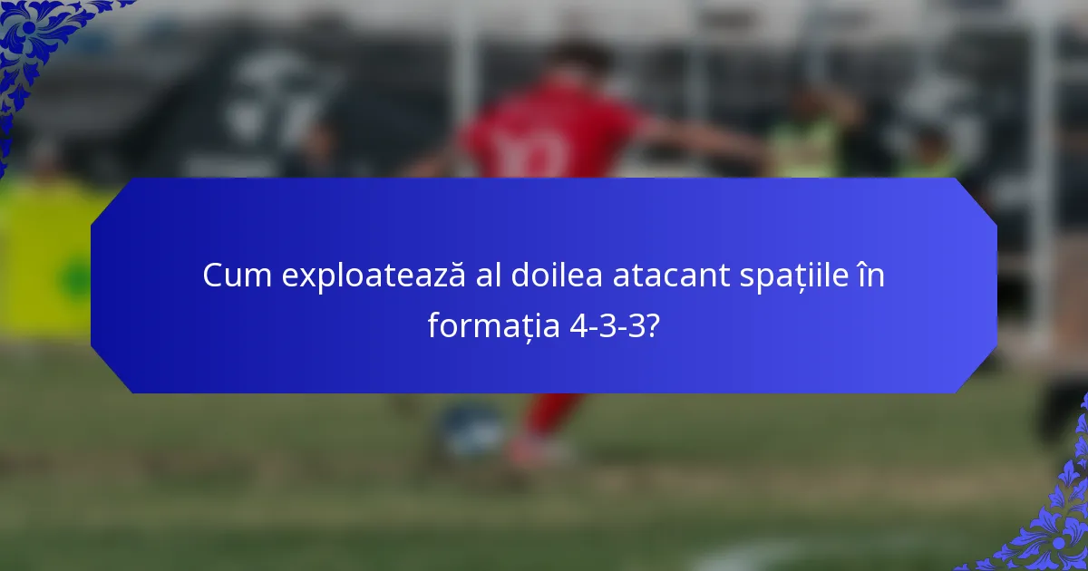 Cum exploatează al doilea atacant spațiile în formația 4-3-3?