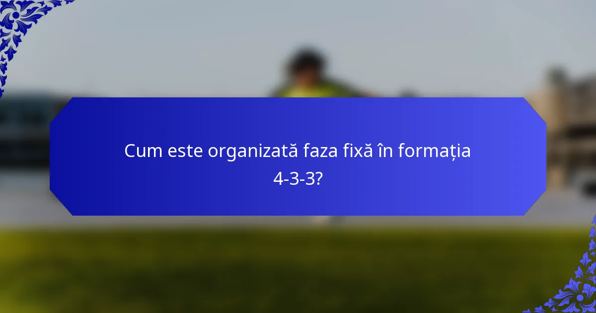 Cum este organizată faza fixă în formația 4-3-3?