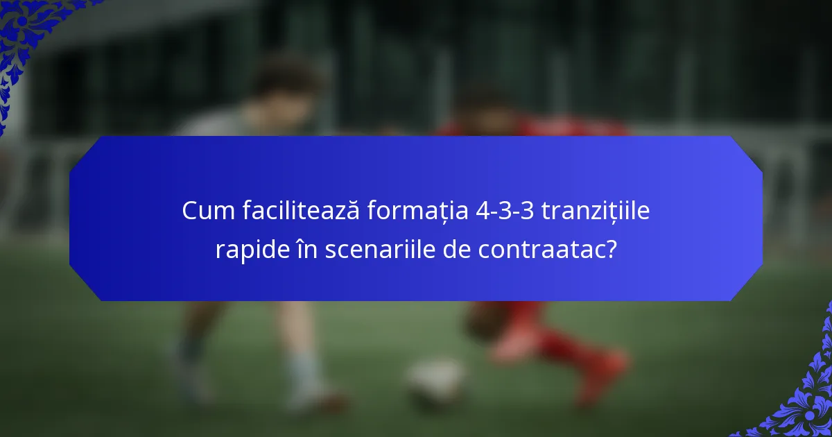 Cum facilitează formația 4-3-3 tranzițiile rapide în scenariile de contraatac?