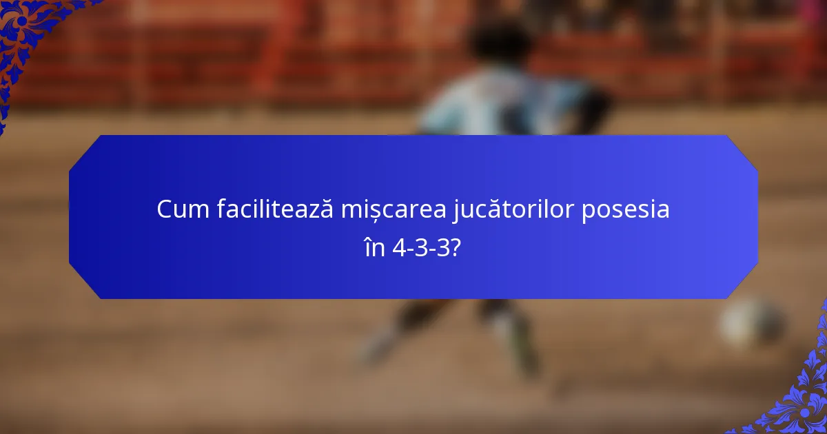 Cum facilitează mișcarea jucătorilor posesia în 4-3-3?