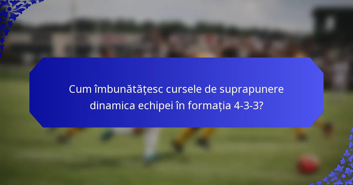 Cum îmbunătățesc cursele de suprapunere dinamica echipei în formația 4-3-3?