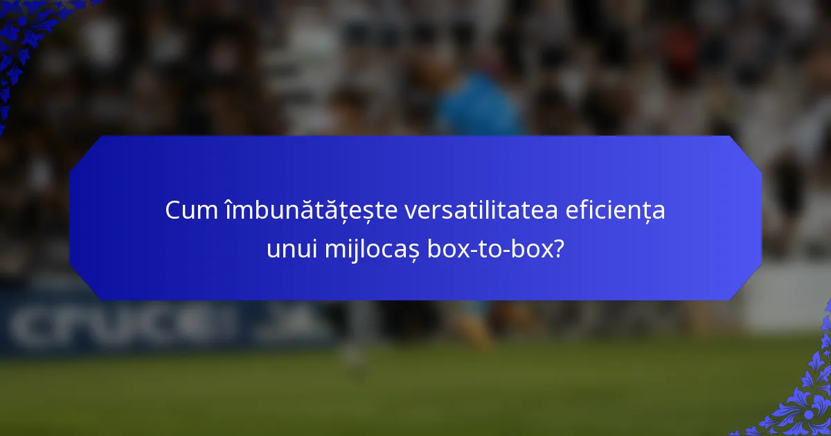 Cum îmbunătățește versatilitatea eficiența unui mijlocaș box-to-box?