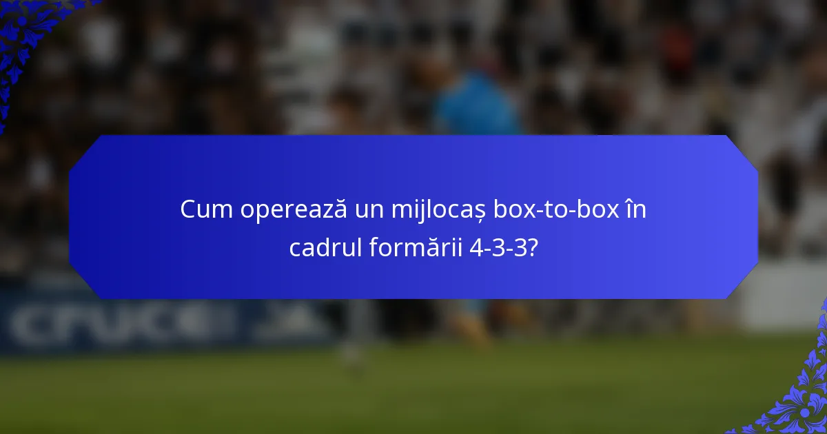 Cum operează un mijlocaș box-to-box în cadrul formării 4-3-3?