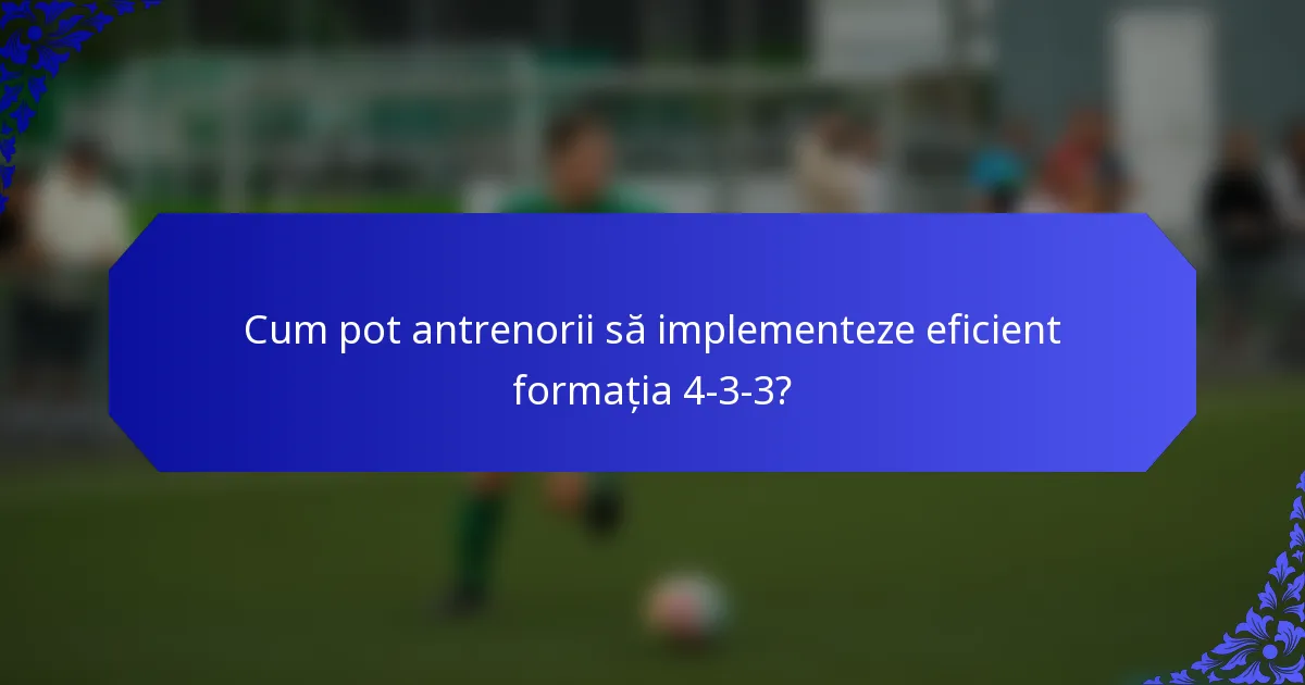 Cum pot antrenorii să implementeze eficient formația 4-3-3?