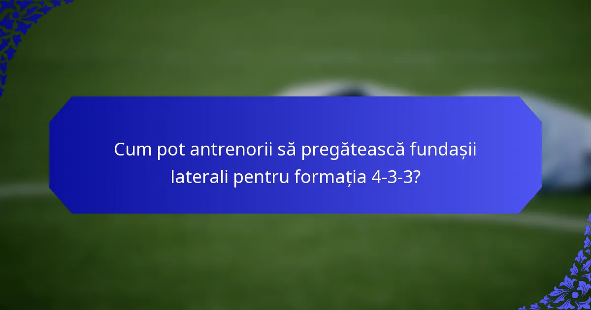 Cum pot antrenorii să pregătească fundașii laterali pentru formația 4-3-3?