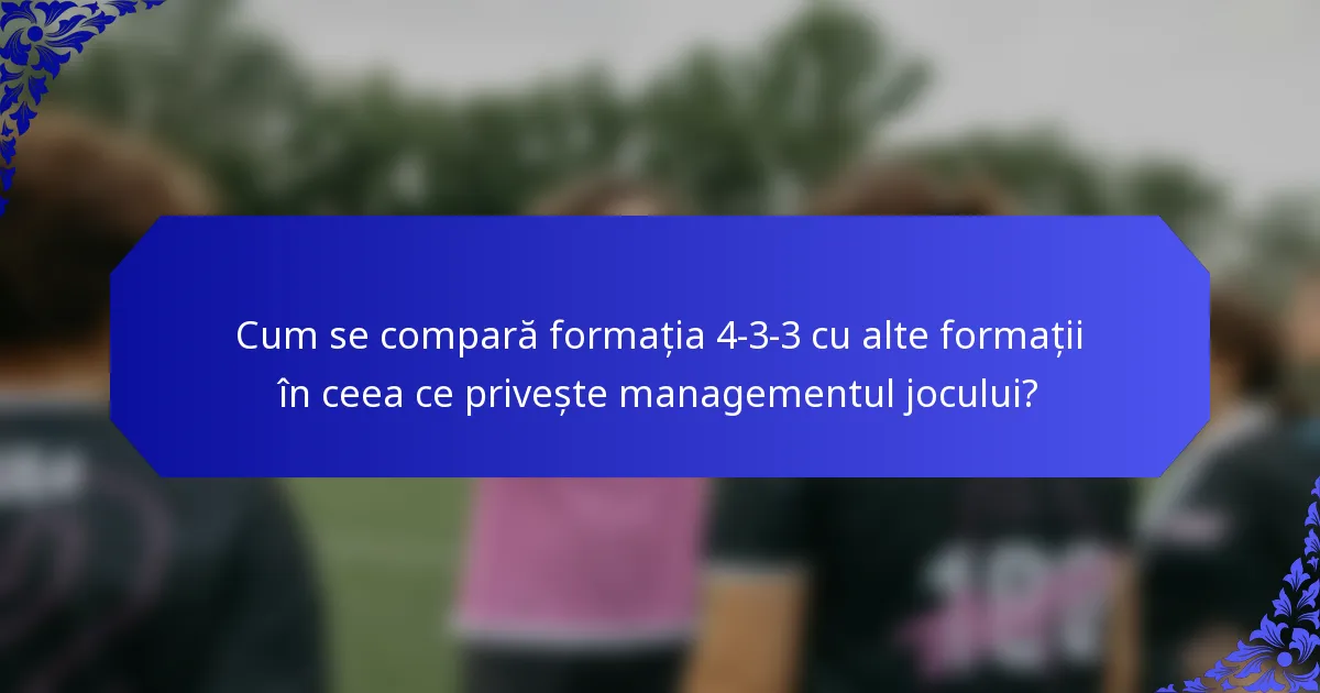 Cum se compară formația 4-3-3 cu alte formații în ceea ce privește managementul jocului?