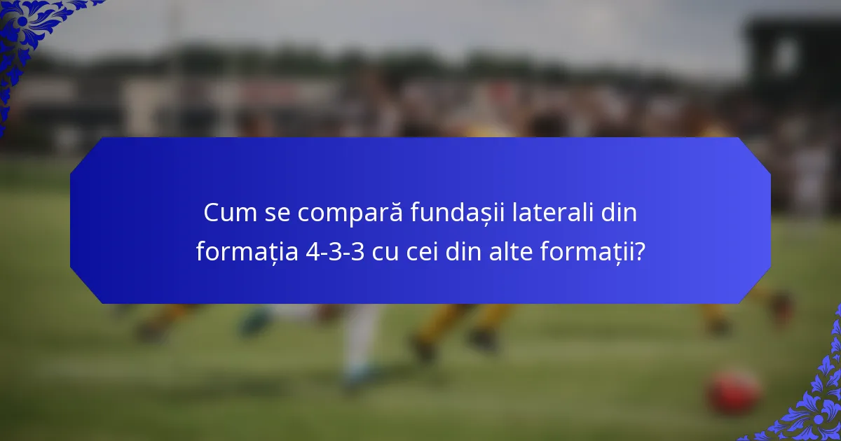 Cum se compară fundașii laterali din formația 4-3-3 cu cei din alte formații?