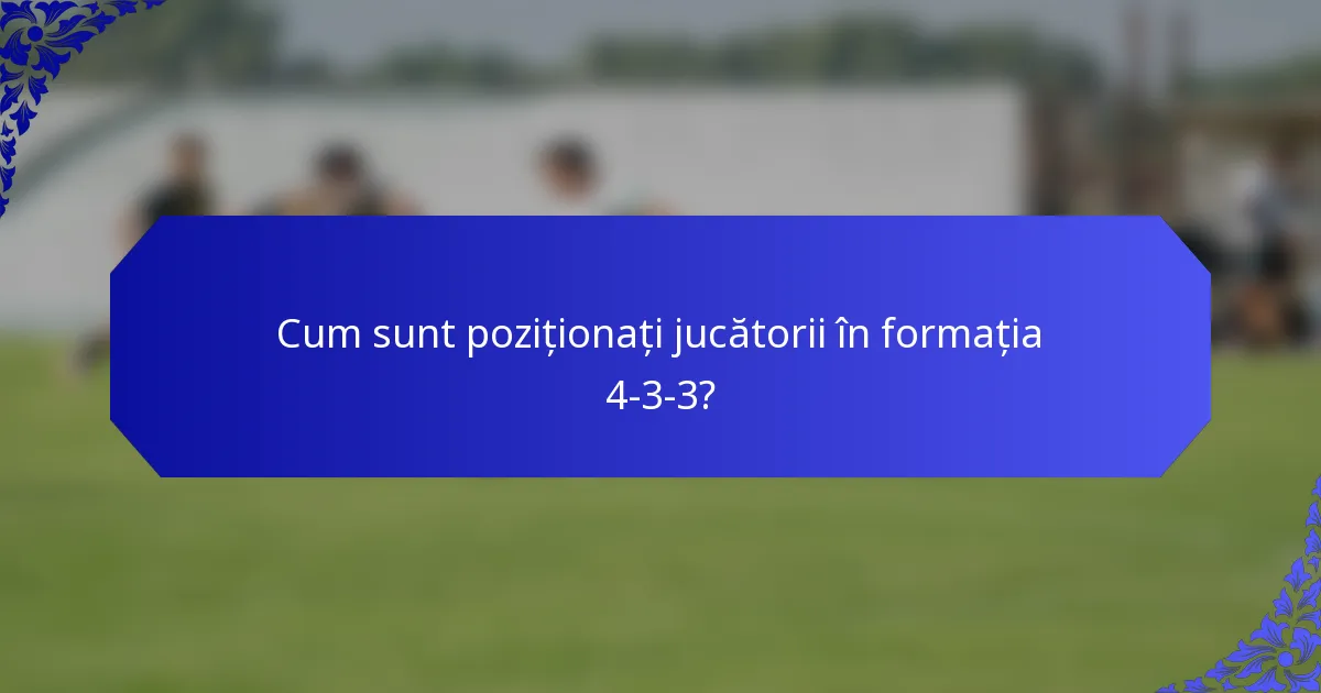 Cum sunt poziționați jucătorii în formația 4-3-3?