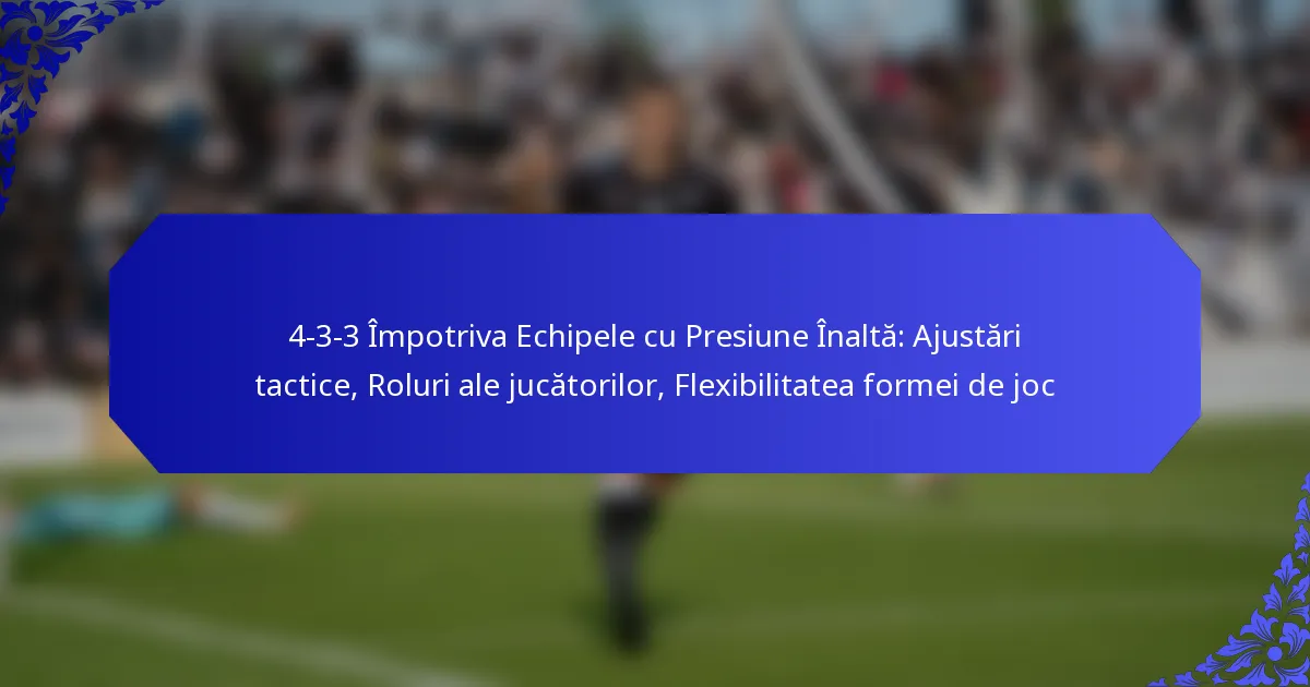 4-3-3 Împotriva Echipele cu Presiune Înaltă: Ajustări tactice, Roluri ale jucătorilor, Flexibilitatea formei de joc