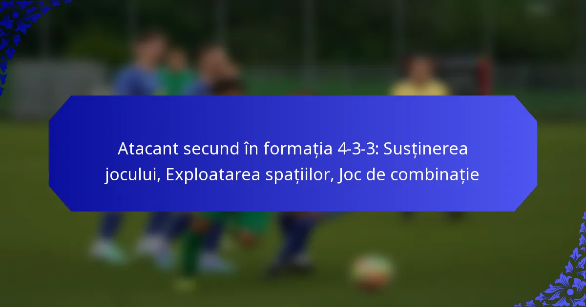 Atacant secund în formația 4-3-3: Susținerea jocului, Exploatarea spațiilor, Joc de combinație