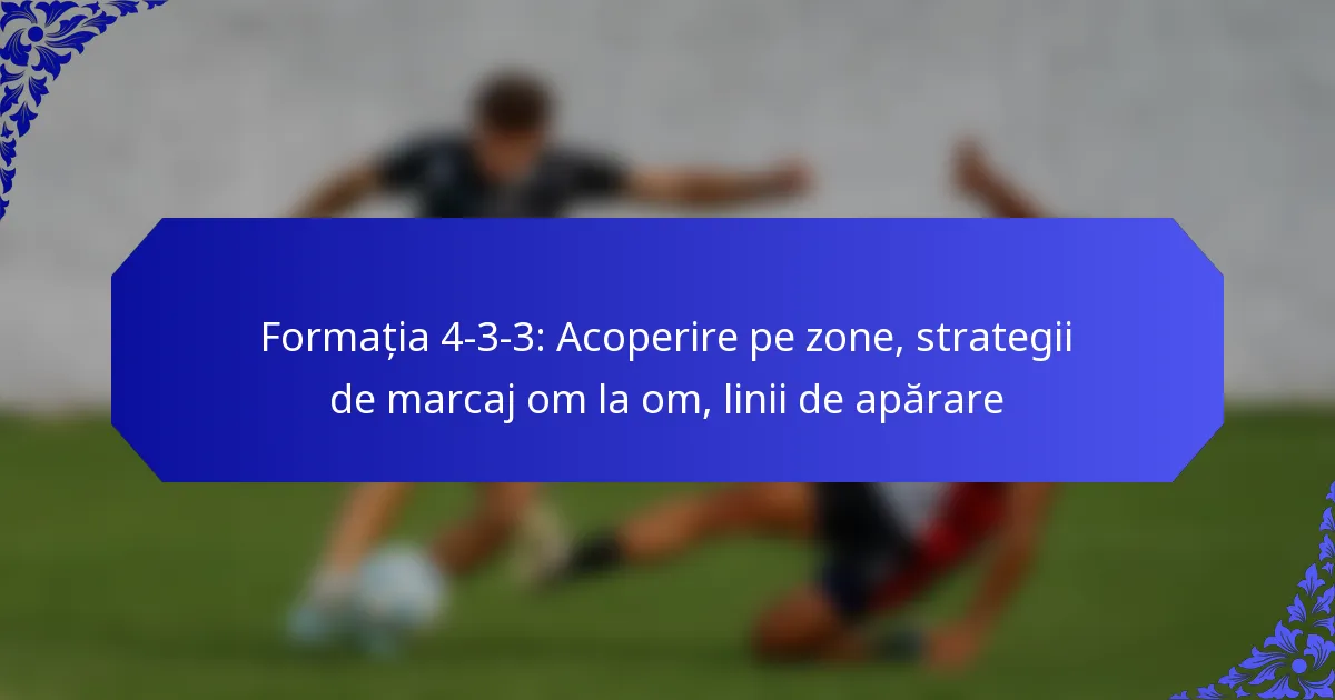 Formația 4-3-3: Acoperire pe zone, strategii de marcaj om la om, linii de apărare
