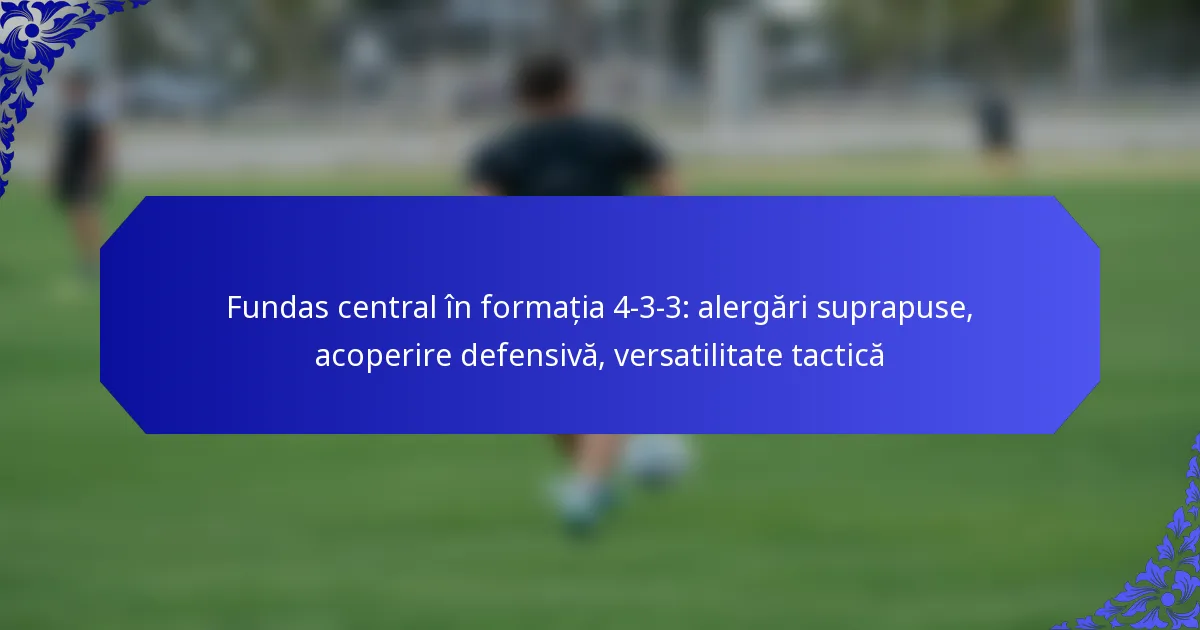 Fundas central în formația 4-3-3: alergări suprapuse, acoperire defensivă, versatilitate tactică