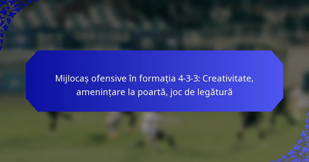 Mijlocaș ofensive în formația 4-3-3: Creativitate, amenințare la poartă, joc de legătură