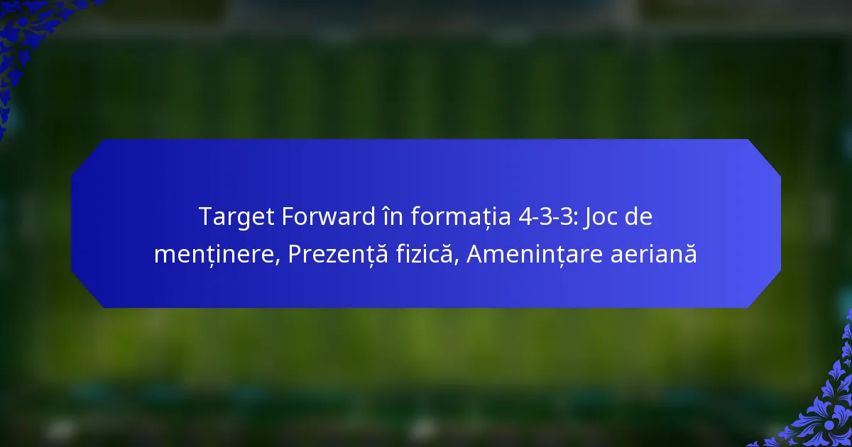 Target Forward în formația 4-3-3: Joc de menținere, Prezență fizică, Amenințare aeriană