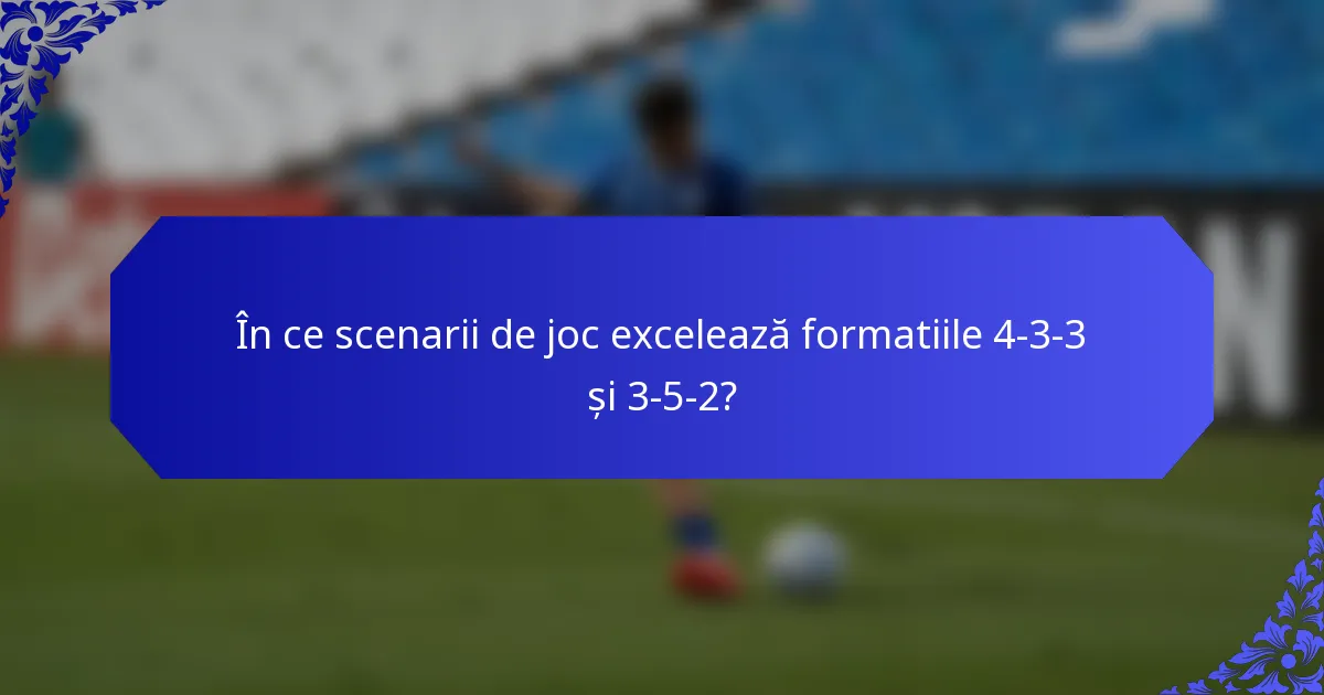În ce scenarii de joc excelează formatiile 4-3-3 și 3-5-2?